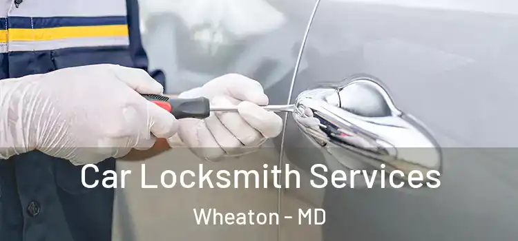 Car Locksmith Services Wheaton - MD