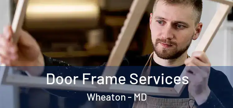 Door Frame Services Wheaton - MD